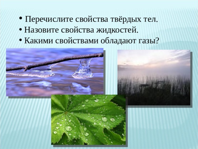  Перечислите свойства твёрдых тел.  Назовите свойства жидкостей.  Какими свойствами обладают газы? 