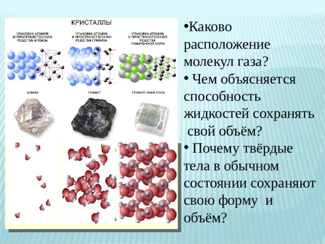 Каково расположение молекул газа?  Чем объясняется способность жидкостей сохранять свой объём?  Почему твёрдые тела в обычном состоянии сохраняют свою форму и объём? 