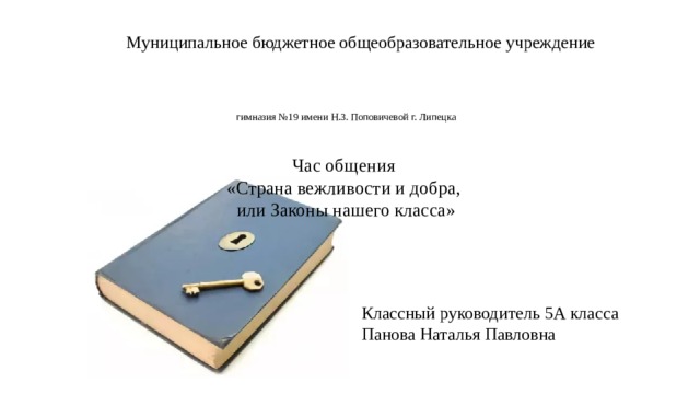 Муниципальное бюджетное общеобразовательное учреждение гимназия №19 имени Н.З. Поповичевой г. Липецка   Час общения  «Страна вежливости и добра,  или Законы нашего класса»   Классный руководитель 5А класса Панова Наталья Павловна 
