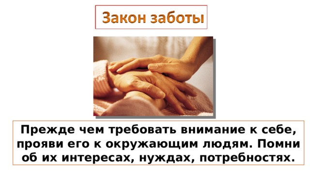 Прежде чем требовать внимание к себе, прояви его к окружающим людям. Помни об их интересах, нуждах, потребностях. 