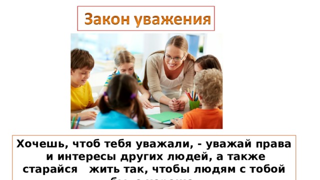 Хочешь, чтоб тебя уважали, - уважай права и интересы других людей, а также старайся жить так, чтобы людям с тобой было хорошо. 