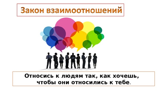 Относись к людям так, как хочешь, чтобы они относились к тебе . 