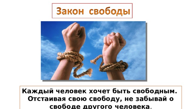 Каждый человек хочет быть свободным. Отстаивая свою свободу, не забывай о свободе другого человека . 