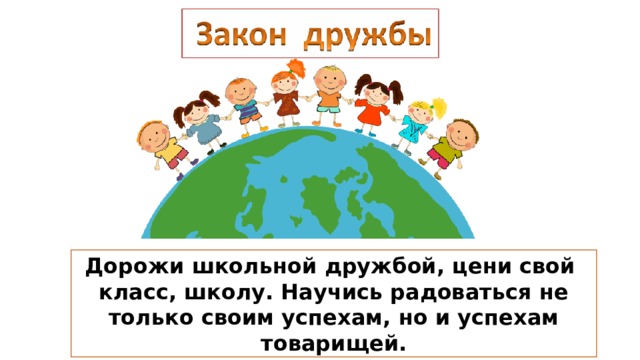 Дорожи школьной дружбой, цени свой класс, школу. Научись радоваться не только своим успехам, но и успехам товарищей. 