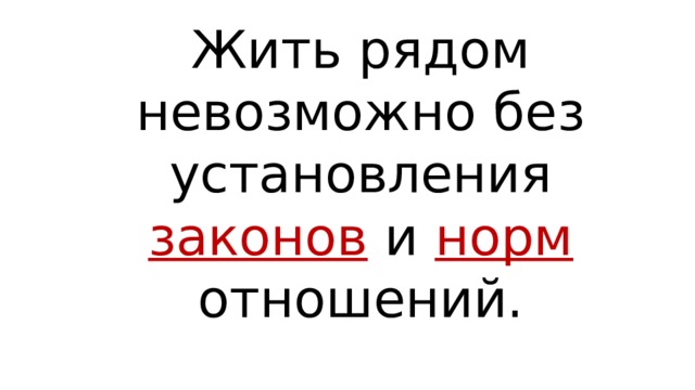 Жить рядом невозможно без установления законов и норм отношений. 
