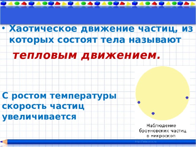 Хаотическое движение частиц, из которых состоят тела называют  тепловым движением. С ростом температуры скорость частиц увеличивается 