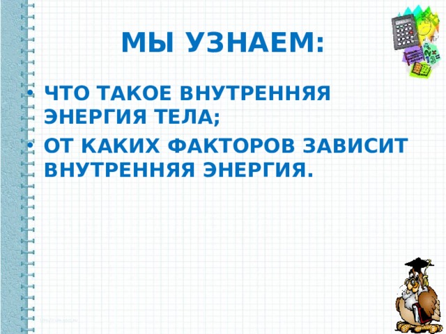 МЫ УЗНАЕМ: ЧТО ТАКОЕ ВНУТРЕННЯЯ ЭНЕРГИЯ ТЕЛА; ОТ КАКИХ ФАКТОРОВ ЗАВИСИТ ВНУТРЕННЯЯ ЭНЕРГИЯ. 