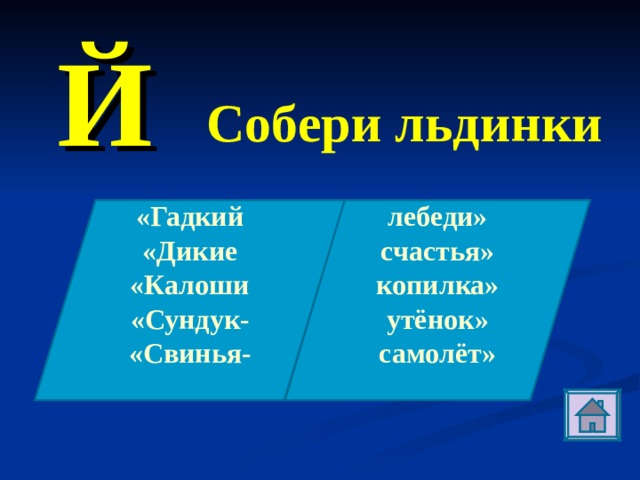 Й Собери льдинки «Гадкий «Дикие «Калоши «Сундук- «Свинья-  лебеди» счастья» копилка» утёнок» самолёт»  