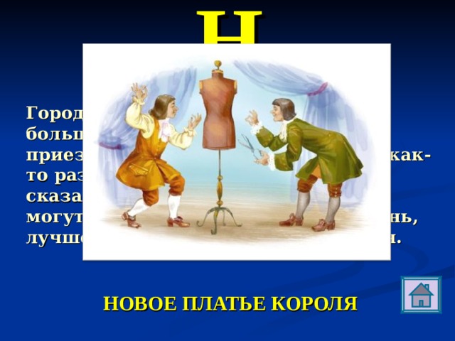 Н Город, в котором жил король, был большой и бойкий, что ни день приезжали чужестранные гости, и как-то раз заехали обманщики. Они сказались ткачами и заявили, что могут выткать замечательную ткань, лучше которой и помыслить нельзя. НОВОЕ ПЛАТЬЕ КОРОЛЯ  