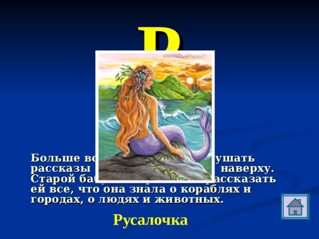Р Больше всего она любила слушать рассказы о мире людей там, наверху. Старой бабушке пришлось рассказать ей все, что она знала о кораблях и городах, о людях и животных. Русалочка 