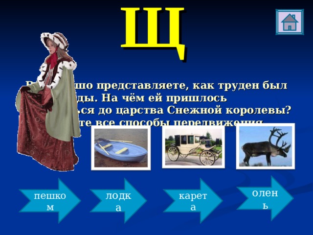 Щ Вы хорошо представляете, как труден был путь Герды. На чём ей пришлось добираться до царства Снежной королевы? Вспомните все способы передвижения. олень пешком лодка карета 
