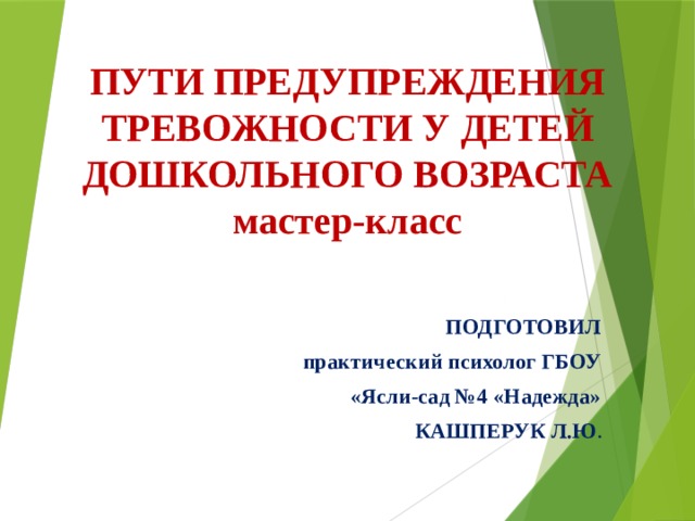  ПУТИ ПРЕДУПРЕЖДЕНИЯ ТРЕВОЖНОСТИ У ДЕТЕЙ ДОШКОЛЬНОГО ВОЗРАСТА  мастер-класс ПОДГОТОВИЛ практический психолог ГБОУ  «Ясли-сад №4 «Надежда» КАШПЕРУК Л.Ю . 