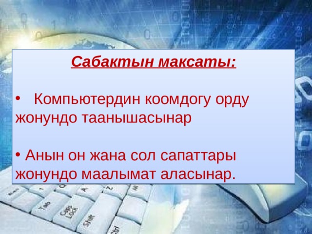 Сабактын максаты:  Компьютердин коомдогу орду жонундо таанышасынар  Анын он жана сол сапаттары жонундо маалымат аласынар. 