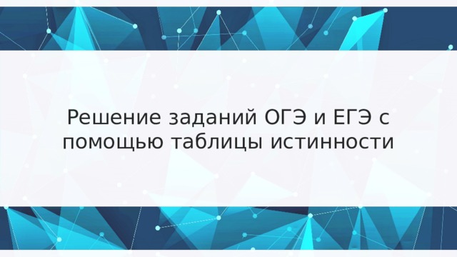 Решение заданий ОГЭ и ЕГЭ с помощью таблицы истинности 