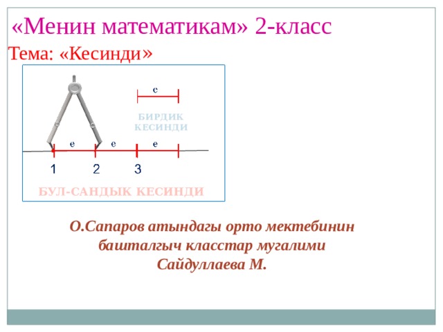 «Менин математикам» 2-класс Тема: «Кесинди » БИРДИК КЕСИНДИ БУЛ-САНДЫК КЕСИНДИ О.Сапаров атындагы орто мектебинин башталгыч класстар мугалими Сайдуллаева М. 