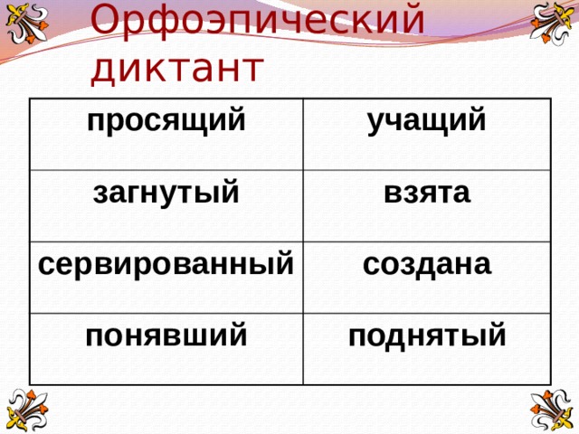 Орфоэпический диктант просящий учащий загнутый взята сервированный создана понявший поднятый 