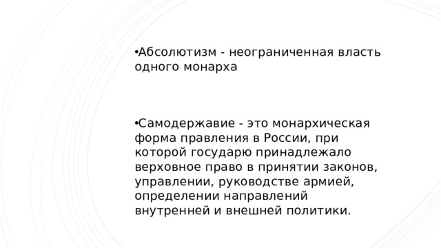 Абсолютизм - неограниченная власть одного монарха Самодержавие - это монархическая форма правления в России, при которой государю принадлежало верховное право в принятии законов, управлении, руководстве армией, определении направлений внутренней и внешней политики. 