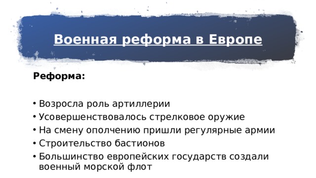 Военная реформа в Европе Реформа: Возросла роль артиллерии Усовершенствовалось стрелковое оружие На смену ополчению пришли регулярные армии Строительство бастионов Большинство европейских государств создали военный морской флот 