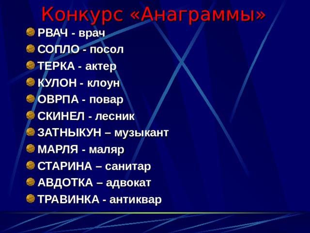 Конкурс «Анаграммы» РВАЧ - врач СОПЛО - посол ТЕРКА - актер КУЛОН - клоун ОВРПА - повар СКИНЕЛ - лесник ЗАТНЫКУН – музыкант МАРЛЯ - маляр СТАРИНА – санитар АВДОТКА – адвокат ТРАВИНКА - антиквар 