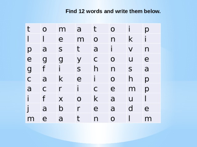Find 12 words and write them below. t l o m l p e a e a m t g g s o o f g c t i n i a a y a k p c k s i c i i j f o r v e h n a u n i x m i o b o e c e s a k e h r a a m e t p n p a u d o l e l m  
