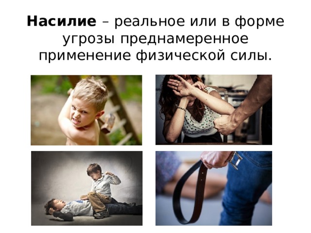 Насилие –  реальное или в форме угрозы  преднамеренное применение физической силы. 