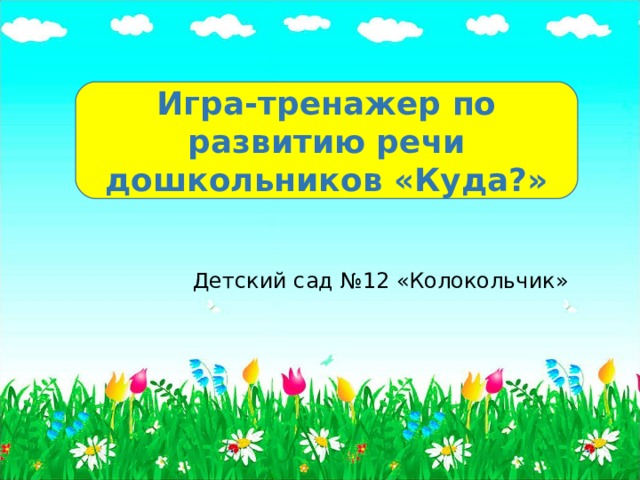 Игра-тренажер по развитию речи дошкольников «Куда?» Детский сад №12 «Колокольчик» 