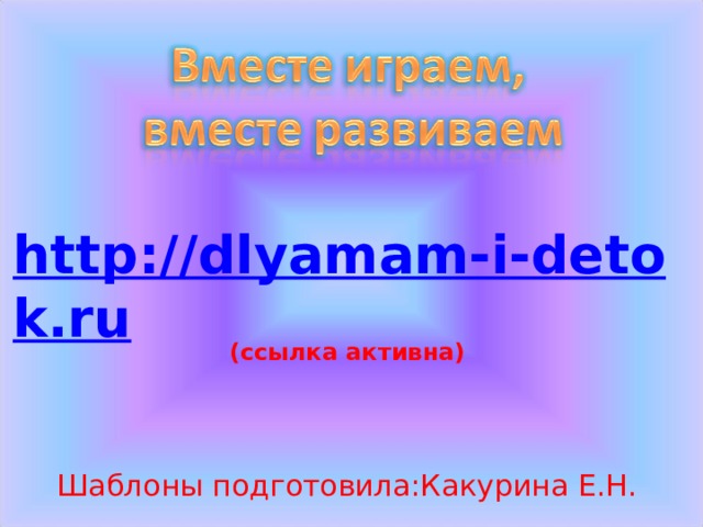 http://dlyamam-i-detok.ru (ссылка активна) Шаблоны подготовила:Какурина Е.Н. 