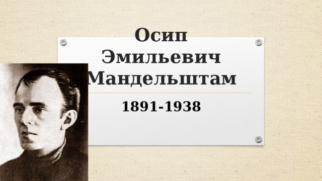 Осип Эмильевич Мандельштам 1891-1938 