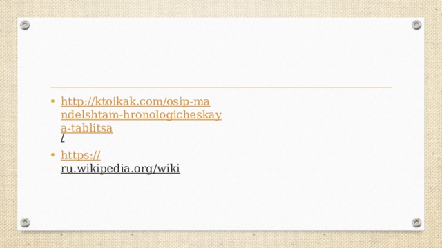 http://ktoikak.com/osip-mandelshtam-hronologicheskaya-tablitsa /  https:// ru.wikipedia.org/wiki  
