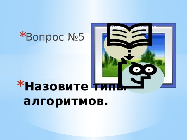 Вопрос №5 Вставка рисунка Назовите типы алгоритмов. 