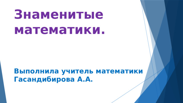 Знаменитые математики.    Выполнила учитель математики Гасандибирова А.А. 