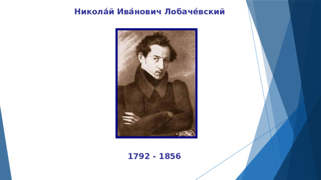 Никола́й Ива́нович Лобаче́вский  1792 - 1856 