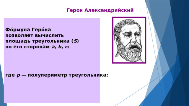 Герон Александрийский  Фо́рмула Геро́на позволяет вычислить площадь треугольника ( S ) по его сторонам a, b, c :     где р — полупериметр треугольника:    
