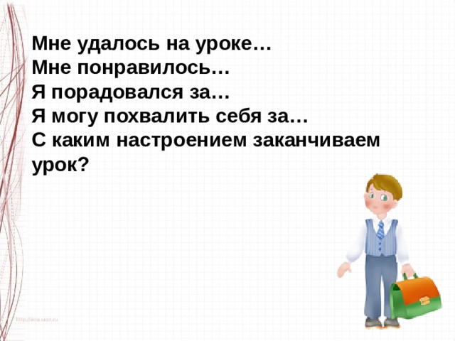 Мне удалось на уроке… Мне понравилось… Я порадовался за… Я могу похвалить себя за… С каким настроением заканчиваем урок?    