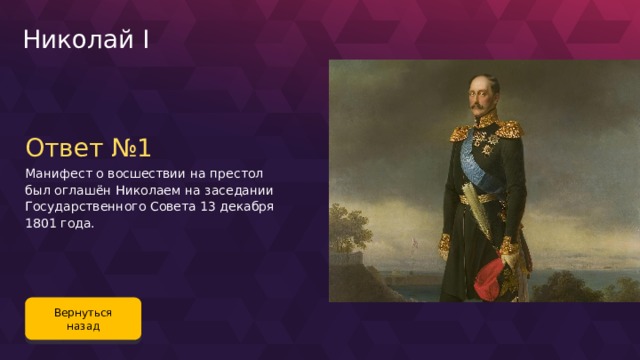 Николай I Ответ №1 Манифест о восшествии на престол был оглашён Николаем на заседании Государственного Совета 13 декабря 1801 года. Вернуться назад 105 