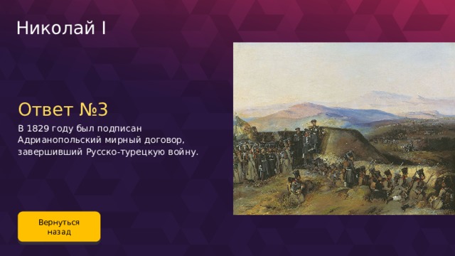 Николай I Ответ №3 В 1829 году был подписан Адрианопольский мирный договор, завершивший Русско-турецкую войну. Вернуться назад 107 
