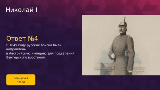 Николай I Ответ №4 В 1849 году русские войска были направлены в Австрийскую империю для подавления Венгерского восстания. Вернуться назад 108 