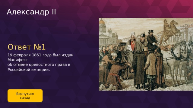 Александр II Ответ №1 19 февраля 1861 года был издан Манифест об отмене крепостного права в Российской империи. Вернуться назад 110 