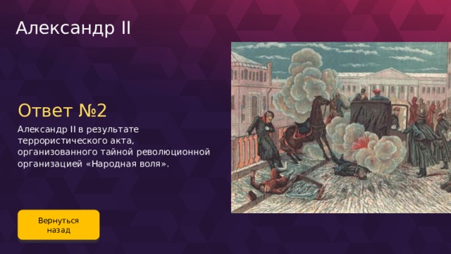 Александр II Ответ №2 Александр II в результате террористического акта, организованного тайной революционной организацией «Народная воля». Вернуться назад 111 