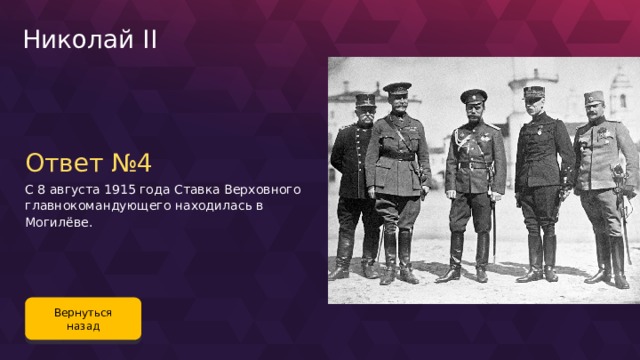Николай II Ответ №4 С 8 августа 1915 года Ставка Верховного главнокомандующего находилась в Могилёве. Вернуться назад 123 