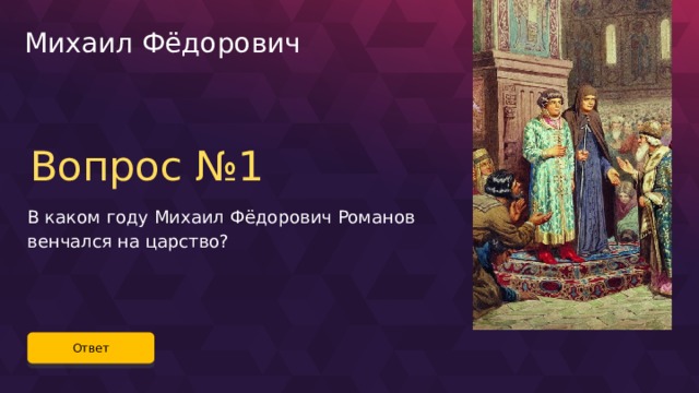 Михаил Фёдорович Вопрос №1 В каком году Михаил Фёдорович Романов венчался на царство? Ответ 15 