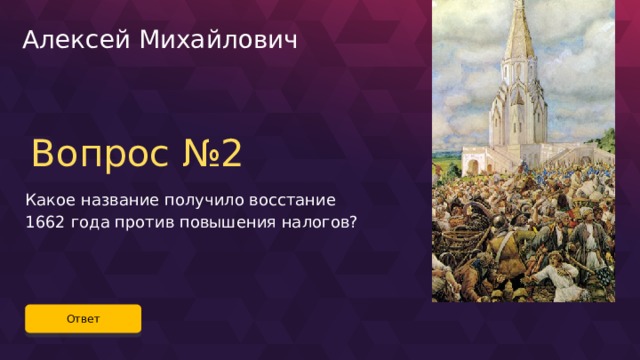 Алексей Михайлович Вопрос №2 Какое название получило восстание 1662 года против повышения налогов? Ответ 21 