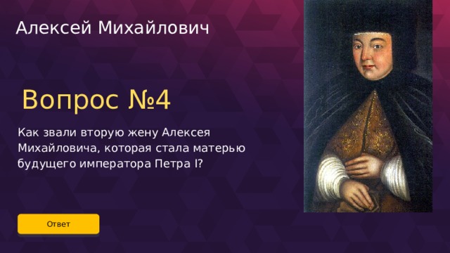 Алексей Михайлович Вопрос №4 Как звали вторую жену Алексея Михайловича, которая стала матерью будущего императора Петра I? Ответ 23 