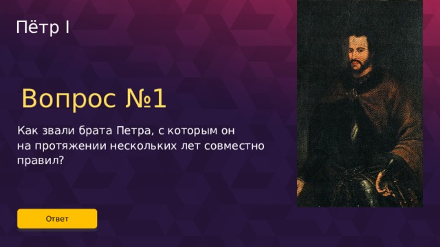 Пётр I Вопрос №1 Как звали брата Петра, с которым он на протяжении нескольких лет совместно правил? Ответ 25 
