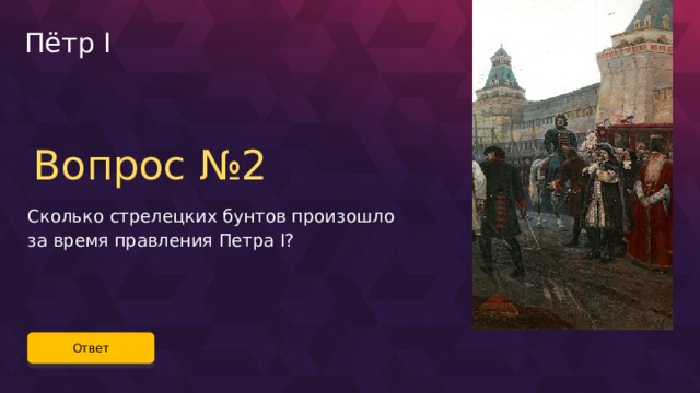 Пётр I Вопрос №2 Сколько стрелецких бунтов произошло за время правления Петра I? Ответ 26 