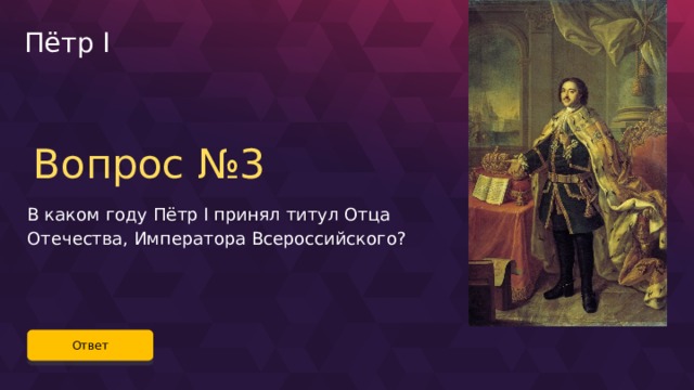Пётр I Вопрос №3 В каком году Пётр I принял титул Отца Отечества, Императора Всероссийского? Ответ 27 