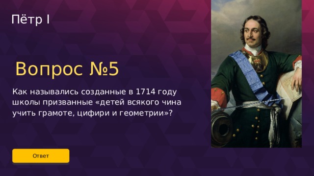 Пётр I Вопрос №5 Как назывались созданные в 1714 году школы призванные «детей всякого чина учить грамоте, цифири и геометрии»? Ответ 29 