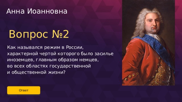 Анна Иоанновна Вопрос №2 Как назывался режим в России, характерной чертой которого было засилье иноземцев, главным образом немцев, во всех областях государственной и общественной жизни? Ответ 31 