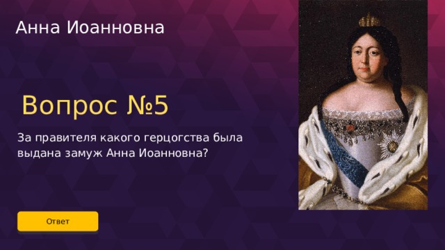 Анна Иоанновна Вопрос №5 За правителя какого герцогства была выдана замуж Анна Иоанновна? Ответ 34 