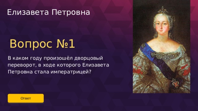 Елизавета Петровна Вопрос №1 В каком году произошёл дворцовый переворот, в ходе которого Елизавета Петровна стала императрицей? Ответ 35 